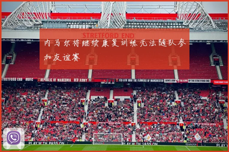 内马尔将继续康复训练无法随队参加友谊赛