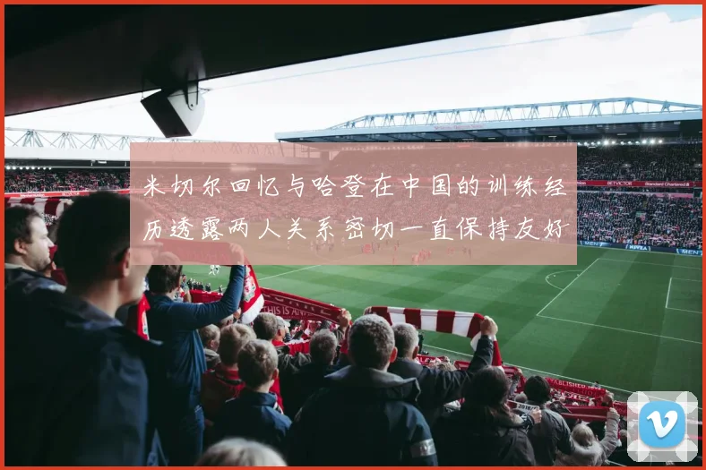 米切尔回忆与哈登在中国的训练经历透露两人关系密切一直保持友好