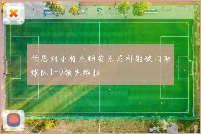 伯恩利小将杰顿安东尼补射破门助球队1-0领先维拉