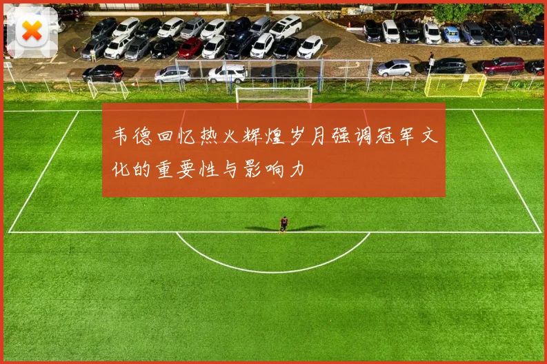 韦德回忆热火辉煌岁月强调冠军文化的重要性与影响力
